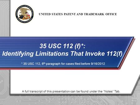 UNITED STATES PATENT AND TRADEMARK OFFICE A full transcript of this presentation can be found under the Notes Tab. 35 USC 112 (f)*: Identifying Limitations.