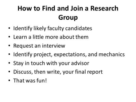 How to Find and Join a Research Group Identify likely faculty candidates Learn a little more about them Request an interview Identify project, expectations,