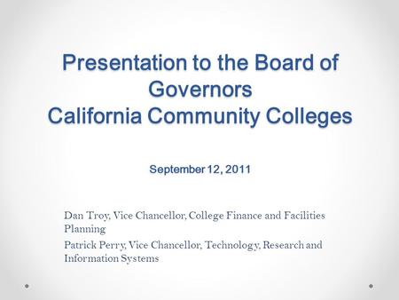 Presentation to the Board of Governors California Community Colleges September 12, 2011 Dan Troy, Vice Chancellor, College Finance and Facilities Planning.