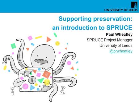 Supporting preservation: an introduction to SPRUCE Paul Wheatley SPRUCE Project Manager University of