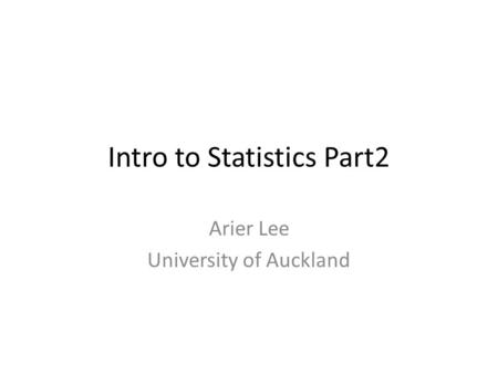 Intro to Statistics Part2 Arier Lee University of Auckland.