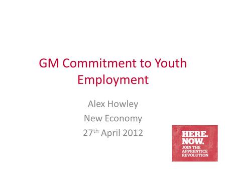 GM Commitment to Youth Employment Alex Howley New Economy 27 th April 2012.