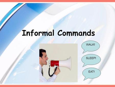 Informal Commands WALK! EAT! SLEEP!. In Spanish… When we want to tell a friend to do something we use informal (tú) commands… ¡Come! – EAT! ¡Camina!-