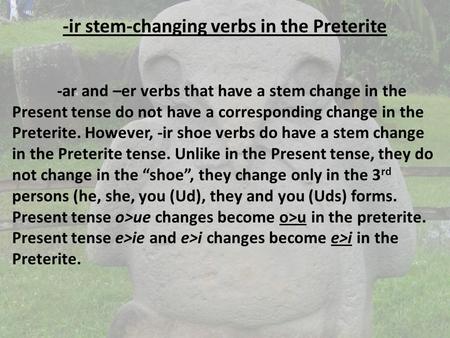 -ir stem-changing verbs in the Preterite -ar and –er verbs that have a stem change in the Present tense do not have a corresponding change in the Preterite.