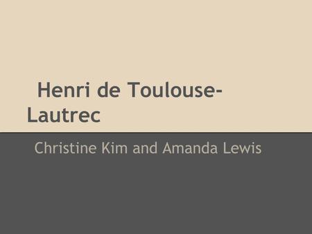 Henri de Toulouse- Lautrec Christine Kim and Amanda Lewis.