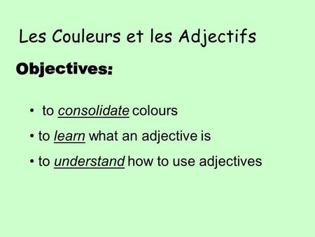 Les Couleurs et les Adjectifs to consolidate colours to learn what an adjective is to understand how to use adjectives.