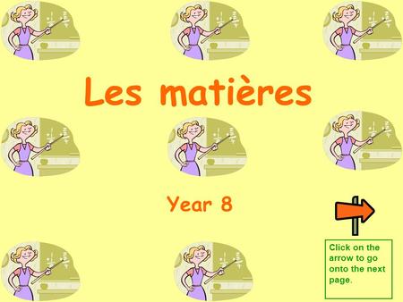 Les matières Year 8 Click on the arrow to go onto the next page.