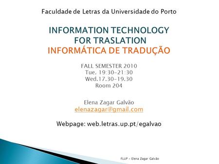 FLUP - Elena Zagar Galvão Faculdade de Letras da Universidade do Porto INFORMATION TECHNOLOGY FOR TRASLATION INFORMÁTICA DE TRADUÇÃO FALL SEMESTER 2010.