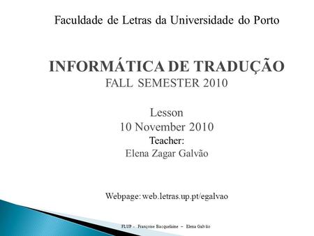 FLUP - Françoise Bacquelaine – Elena Galvão Faculdade de Letras da Universidade do Porto INFORMÁTICA DE TRADUÇÃO FALL SEMESTER 2010 Lesson 10 November.