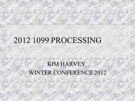 2012 1099 PROCESSING KIM HARVEY WINTER CONFERENCE 2012.