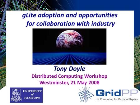 GLite adoption and opportunities for collaboration with industry Tony Doyle Distributed Computing Workshop Westminster, 21 May 2008.