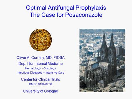 Optimal Antifungal Prophylaxis The Case for Posaconazole Oliver A. Cornely, MD, FIDSA Dep. I for Internal Medicine Hematology - Oncology Infectious Diseases.