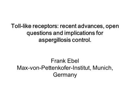 Toll-like receptors: recent advances, open questions and implications for aspergillosis control. Frank Ebel Max-von-Pettenkofer-Institut, Munich, Germany.