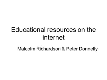 Educational resources on the internet Malcolm Richardson & Peter Donnelly.