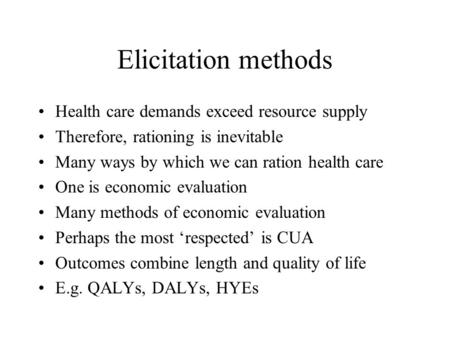 Elicitation methods Health care demands exceed resource supply Therefore, rationing is inevitable Many ways by which we can ration health care One is economic.