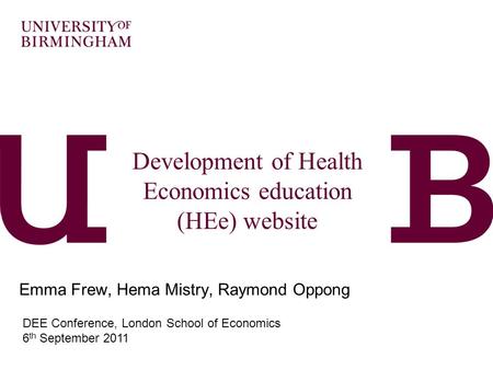 Development of Health Economics education (HEe) website Emma Frew, Hema Mistry, Raymond Oppong DEE Conference, London School of Economics 6 th September.