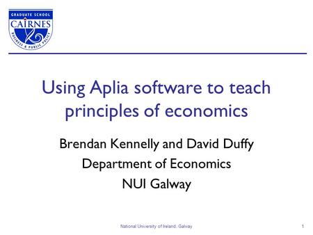 National University of Ireland, Galway1 Using Aplia software to teach principles of economics Brendan Kennelly and David Duffy Department of Economics.