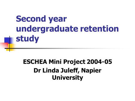Second year undergraduate retention study ESCHEA Mini Project 2004-05 Dr Linda Juleff, Napier University.