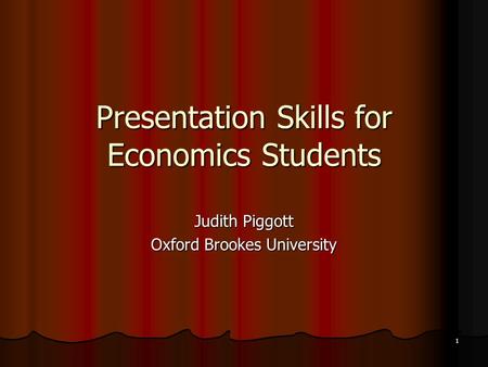 1 Presentation Skills for Economics Students Judith Piggott Oxford Brookes University.