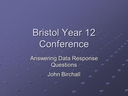 Bristol Year 12 Conference Answering Data Response Questions John Birchall.