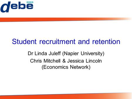 Student recruitment and retention Dr Linda Juleff (Napier University) Chris Mitchell & Jessica Lincoln (Economics Network)