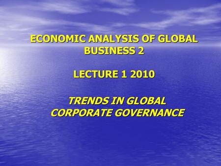 ECONOMIC ANALYSIS OF GLOBAL BUSINESS 2 LECTURE 1 2010 TRENDS IN GLOBAL CORPORATE GOVERNANCE.