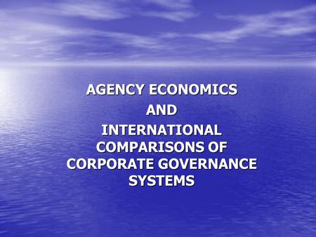 AGENCY ECONOMICS AND INTERNATIONAL COMPARISONS OF CORPORATE GOVERNANCE SYSTEMS.