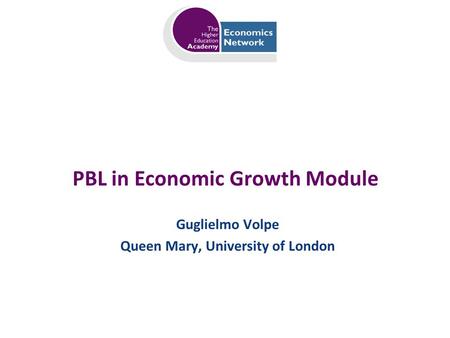 PBL in Economic Growth Module Guglielmo Volpe Queen Mary, University of London.