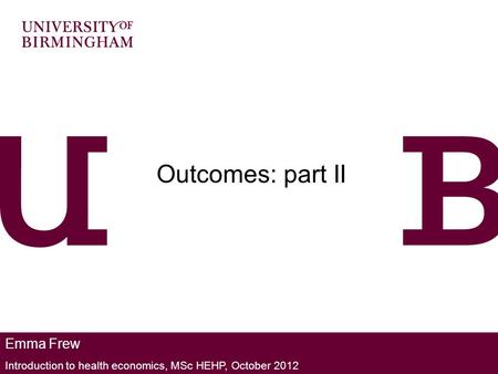 Emma Frew Introduction to health economics, MSc HEHP, October 2012 Outcomes: part II.