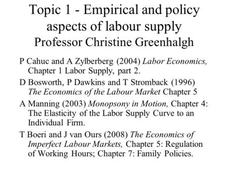 Topic 1 - Empirical and policy aspects of labour supply Professor Christine Greenhalgh P Cahuc and A Zylberberg (2004) Labor Economics, Chapter 1 Labor.