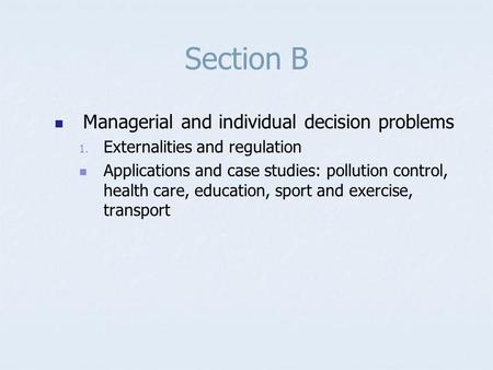 Section B Managerial and individual decision problems 1. Externalities and regulation Applications and case studies: pollution control, health care, education,