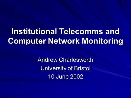 Institutional Telecomms and Computer Network Monitoring Andrew Charlesworth University of Bristol 10 June 2002.