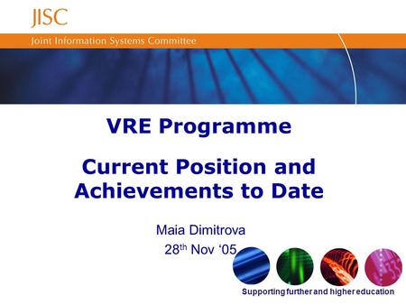 Supporting further and higher education VRE Programme Current Position and Achievements to Date Maia Dimitrova 28 th Nov 05.