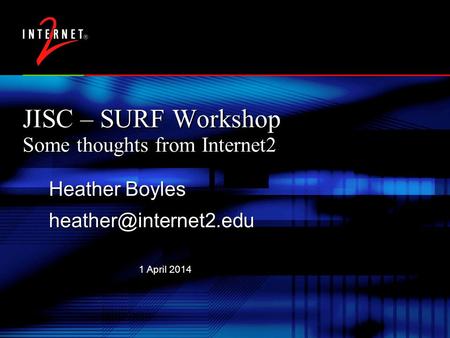1 April 2014 JISC – SURF Workshop Some thoughts from Internet2 Heather Boyles Heather Boyles