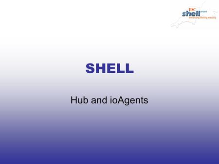 SHELL Hub and ioAgents. Hub and IO Agents SHELL HUB SCR SR VLE MIS PDP SR VLE PDP = IO Agent.