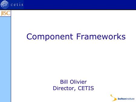 Component Frameworks Bill Olivier Director, CETIS.