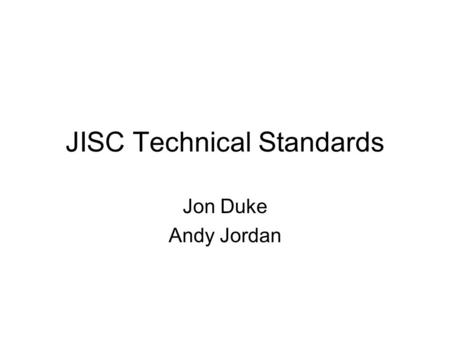 JISC Technical Standards Jon Duke Andy Jordan. Purpose Pull together the JISCs guidance Identify a way forward –Tie in with allied bodies Propose maintenance.