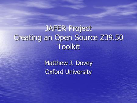 JAFER Project Creating an Open Source Z39.50 Toolkit Matthew J. Dovey Oxford University.