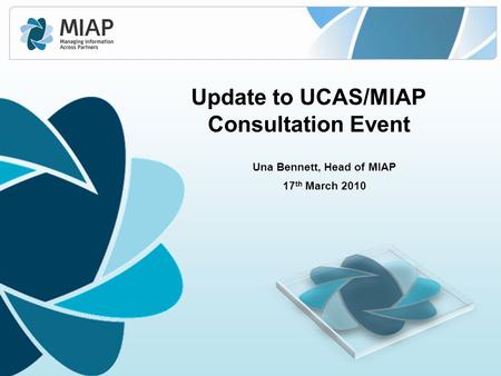 Una Bennett, Head of MIAP 17 th March 2010 Update to UCAS/MIAP Consultation Event.