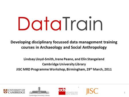 1 Cambridge University Library Developing disciplinary focussed data management training courses in Archaeology and Social Anthropology Lindsay Lloyd-Smith,