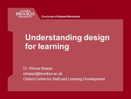 Directorate of Human Resources Understanding design for learning Dr. Rhona Sharpe Oxford Centre for Staff and Learning Development.