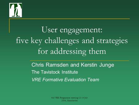 4th VRE Programme meeting 13-14 July 2006, Manchester User engagement: five key challenges and strategies for addressing them Chris Ramsden and Kerstin.