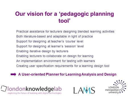Our vision for a pedagogic planning tool Practical assistance for lecturers designing blended learning activities Both literature-based and adaptable in.