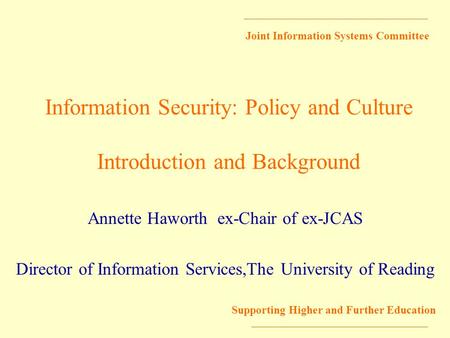 Joint Information Systems Committee Supporting Higher and Further Education Information Security: Policy and Culture Introduction and Background Annette.