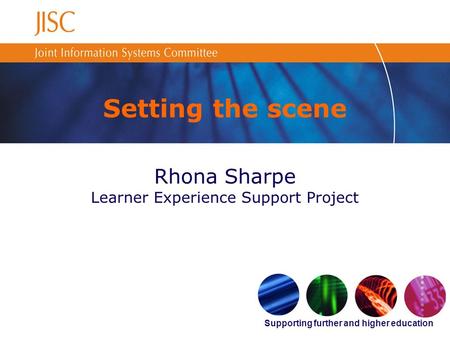 Supporting further and higher education Setting the scene Rhona Sharpe Learner Experience Support Project.