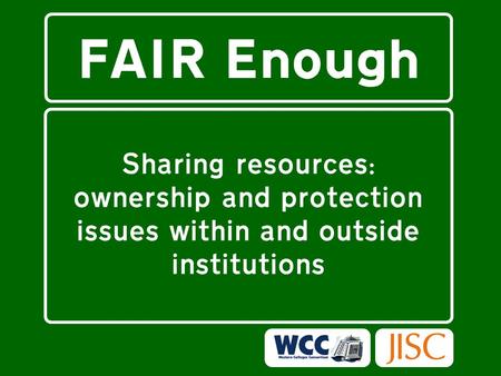 FAIR Enough Sharing resources: ownership and protection issues within and outside institutions.