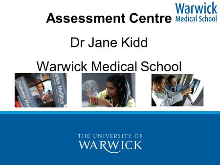 Assessment Centre Dr Jane Kidd Warwick Medical School.