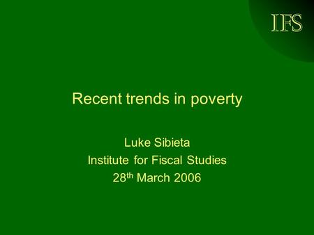 IFS Recent trends in poverty Luke Sibieta Institute for Fiscal Studies 28 th March 2006.