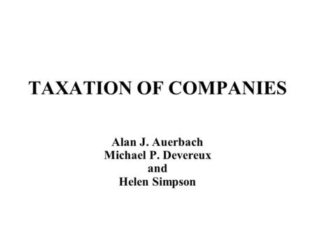 TAXATION OF COMPANIES Alan J. Auerbach Michael P. Devereux and Helen Simpson.