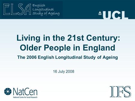 Living in the 21st Century: Older People in England The 2006 English Longitudinal Study of Ageing 16 July 2008.
